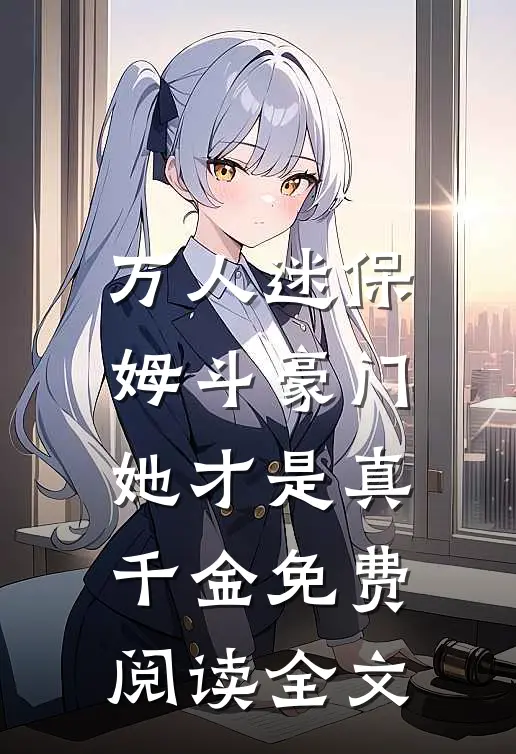 万人迷保姆斗豪门，她才是真千金免费阅读全文