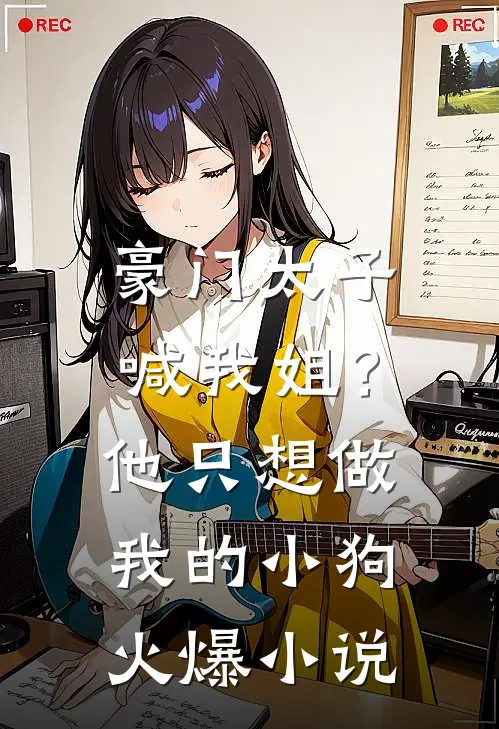 豪门太子喊我姐?他只想做我的小狗火爆