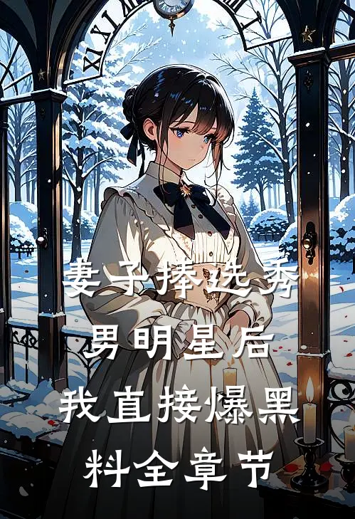 妻子捧选秀男明星后，我直接爆黑料全章节