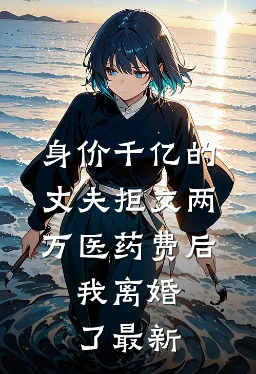 身价千亿的丈夫拒交两万医药费后，我离婚了最新