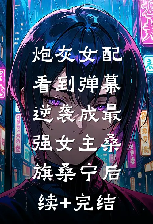 炮灰女配看到弹幕，逆袭成最强女主桑旗桑宁后续+完结