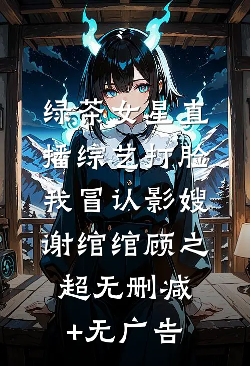 绿茶女星直播综艺打脸我冒认影嫂谢绾绾顾之超无删减+无广告