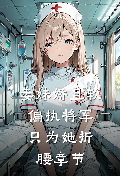 妻妹娇且软，偏执将军只为她折腰章节