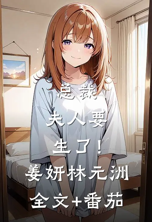 总裁，夫人要生了！姜妍林元洲全文+番茄