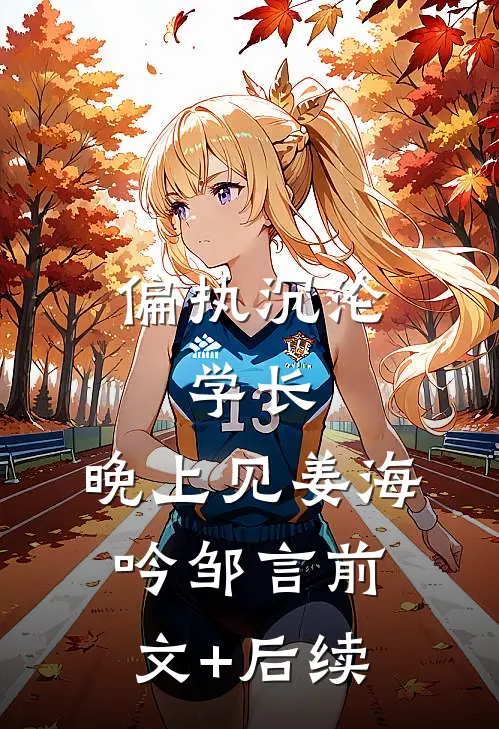 偏执沉沦：学长，晚上见姜海吟邹言前文+后续
