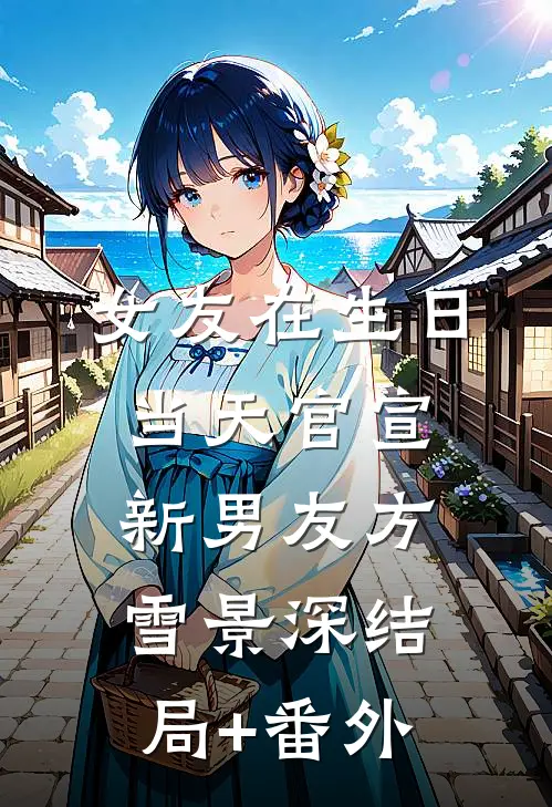 女友在生日当天官宣新男友方雪景深结局+番外