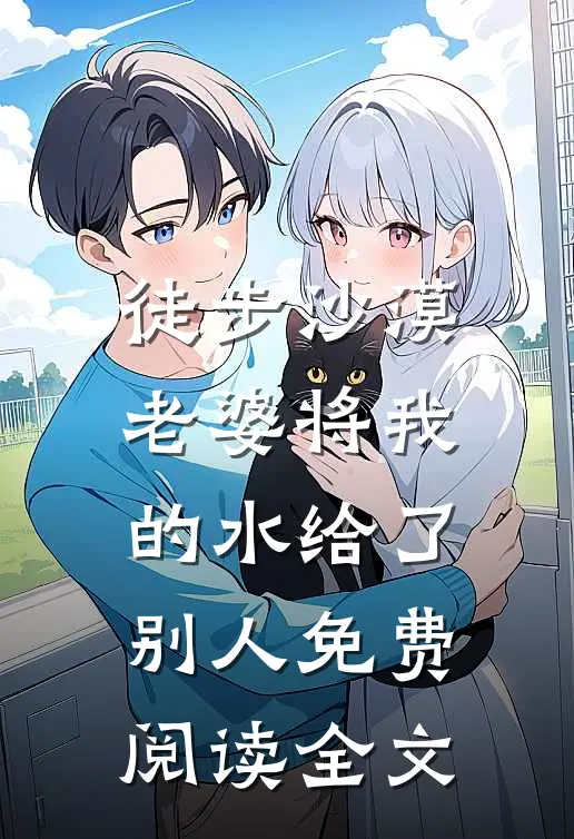 徒步沙漠，老婆将我的水给了别人免费阅读全文
