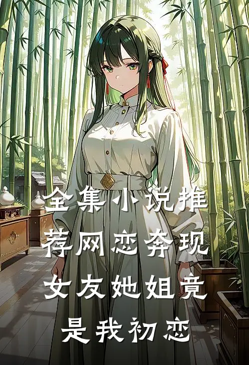 全集小说推荐网恋奔现：女友她姐竟是我初恋