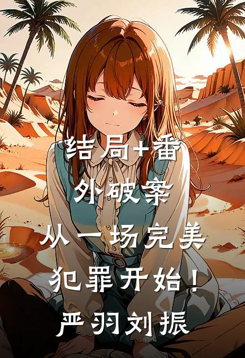 结局+番外破案：从一场完美犯罪开始！严羽刘振