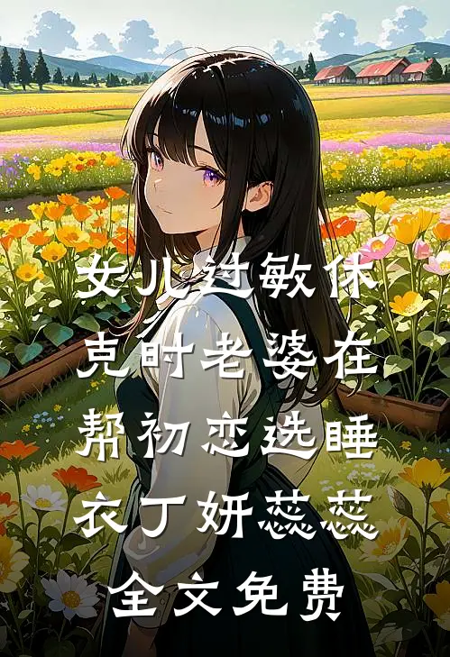 女儿过敏休克时老婆在帮初恋选睡衣丁妍蕊蕊全文免费