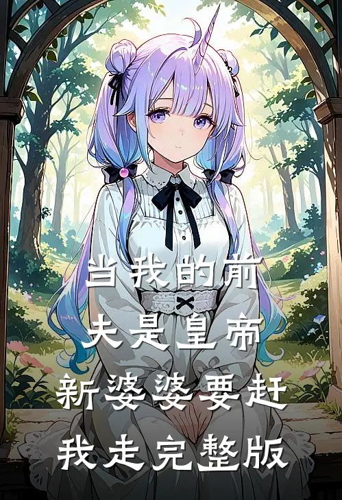 当我的前夫是皇帝，新婆婆要赶我走完整版