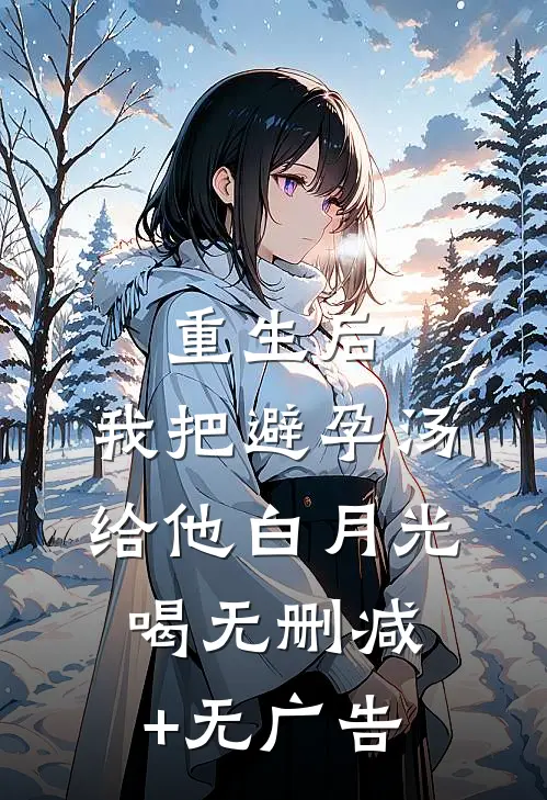 重生后，我把避孕汤给他白月光喝无删减+无广告