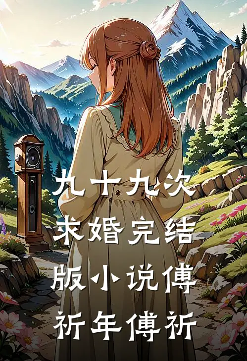 九十九次求婚完结版小说傅祈年傅祈