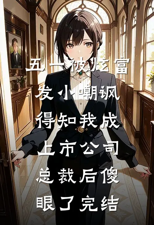 五一被炫富发小嘲讽，得知我成上市公司总裁后傻眼了完结