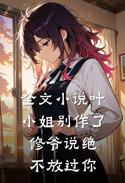 全文小说叶小姐别作了，修爷说绝不放过你