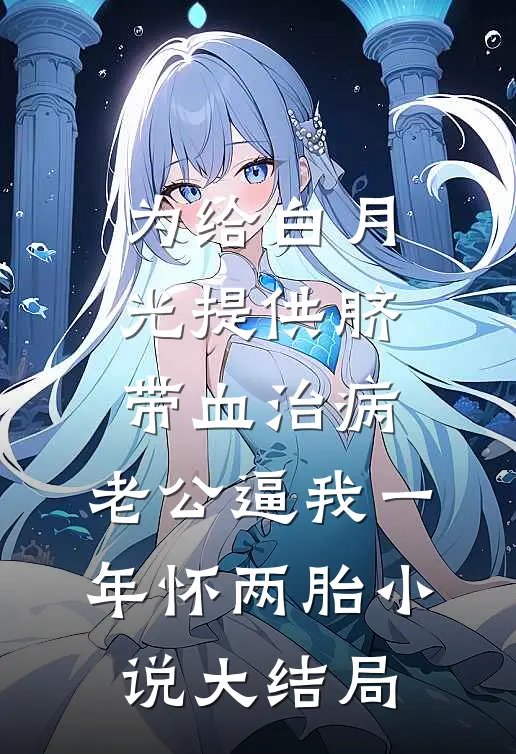 为给白月光提供脐带血治病，老公逼我一年怀两胎小说大结局