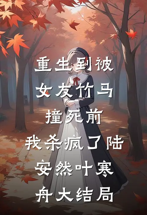 重生到被女友竹马撞死前，我杀疯了陆安然叶寒舟大结局