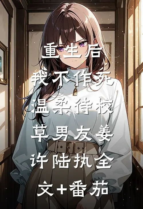 重生后，我不作死，温柔待校草男友姜许陆执全文+番茄