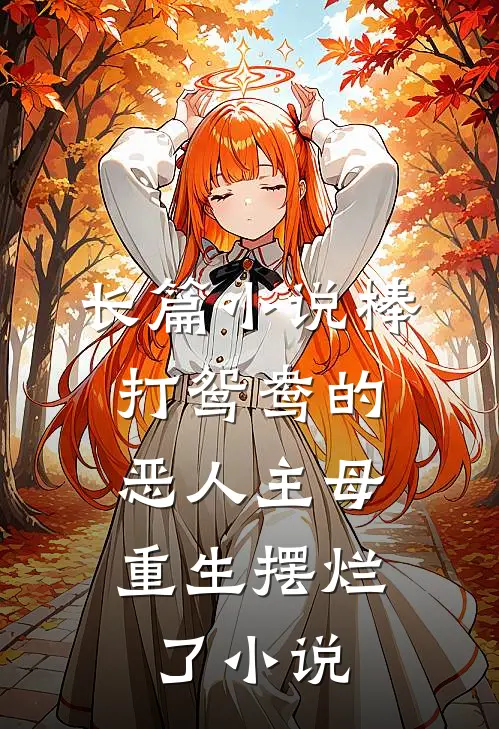 长篇小说棒打鸳鸯的恶人主母,重生摆烂了小说