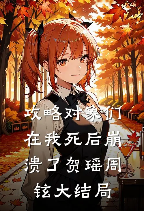 攻略对象们在我死后崩溃了贺瑶周铉大结局