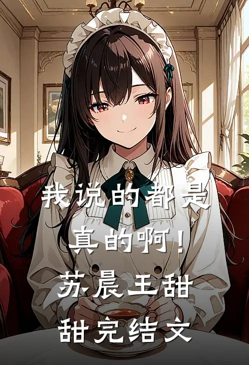 我说的都是真的啊！苏晨王甜甜完结文