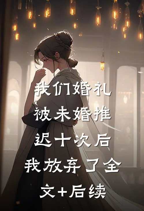 我们婚礼被未婚推迟十次后，我放弃了全文+后续