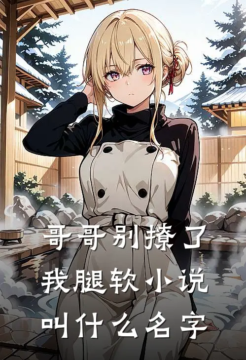 哥哥别撩了，我腿软小说叫什么名字