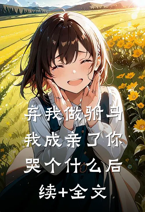 弃我做驸马，我成亲了你哭个什么后续+全文