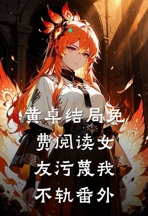 黄卓结局免费阅读女友污蔑我不轨番外