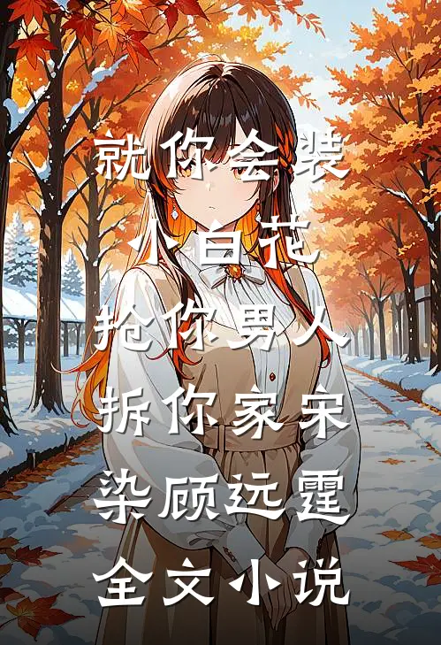就你会装小白花，抢你男人拆你家宋染顾远霆全文小说