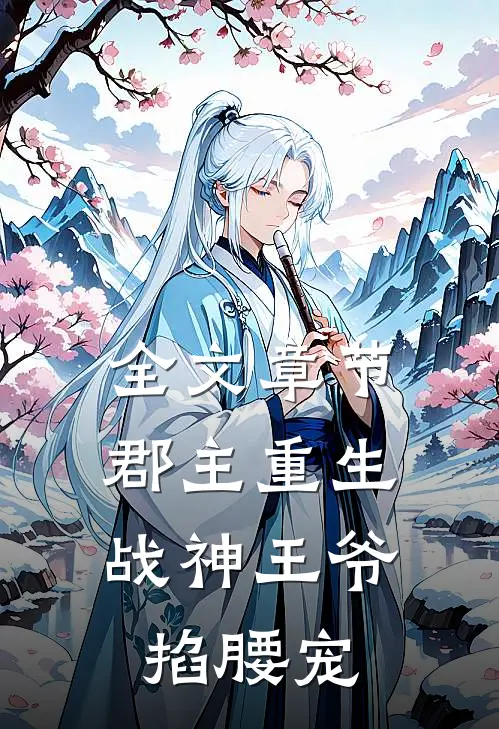 全文章节郡主重生，战神王爷掐腰宠