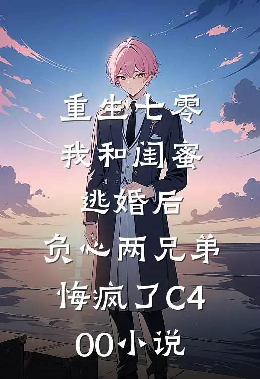 重生七零我和闺蜜逃婚后，负心两兄弟悔疯了C400小说