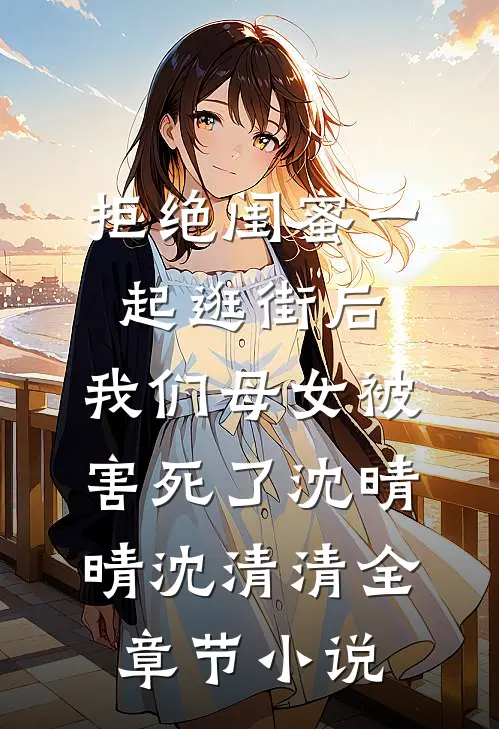 拒绝闺蜜一起逛街后，我们母女被害死了沈晴晴沈清清全章节小说