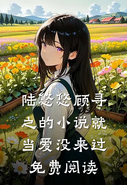陆悠悠顾寻之的小说就当爱没来过免费阅读