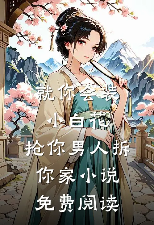 就你会装小白花，抢你男人拆你家小说免费阅读