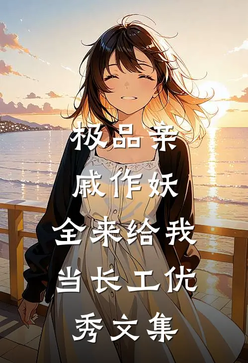 极品亲戚作妖，全来给我当长工优秀文集