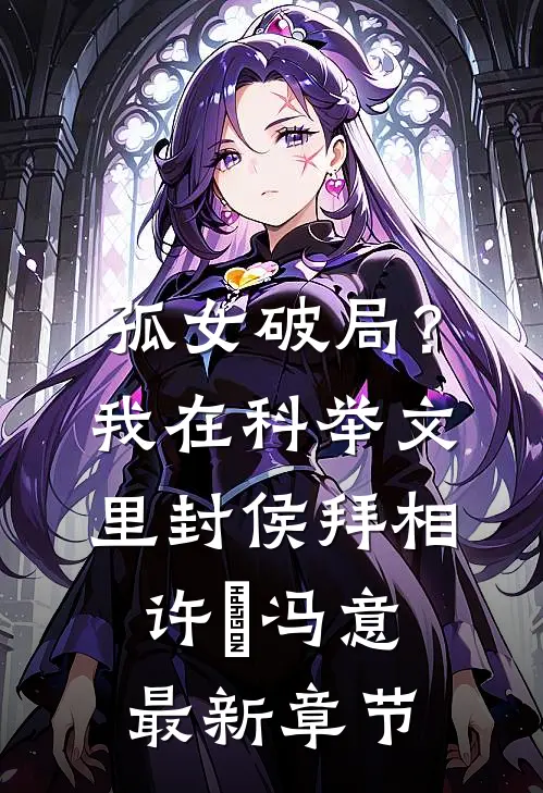孤女破局？我在科举文里封侯拜相许玥冯意最新章节