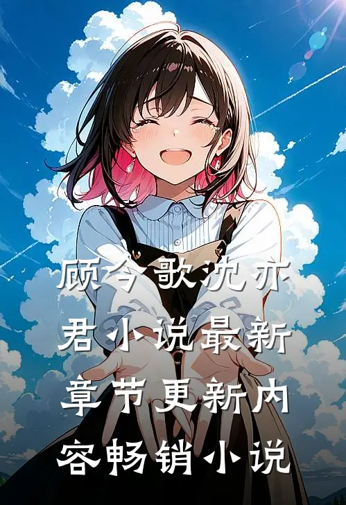 顾今歌沈亦君小说最新章节更新内容畅销小说
