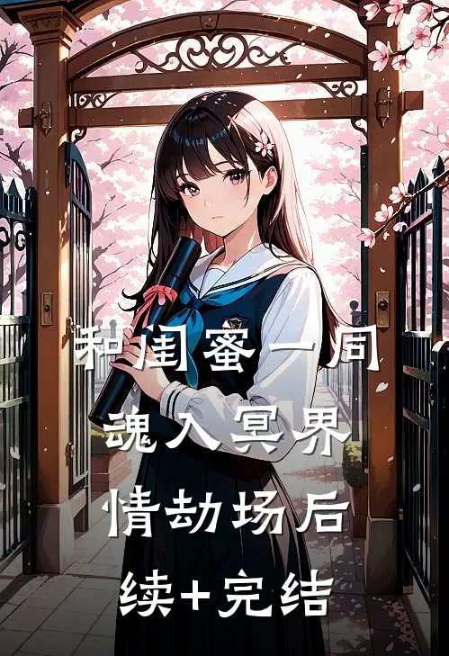和闺蜜一同魂入冥界情劫场后续+完结