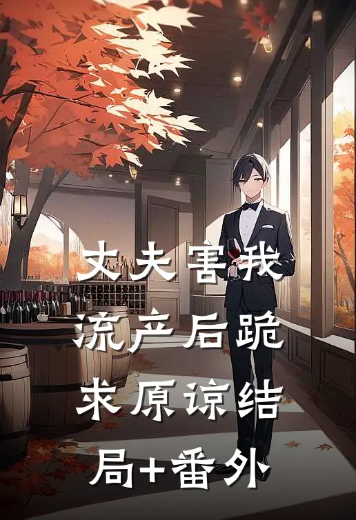 丈夫害我流产后跪求原谅结局+番外