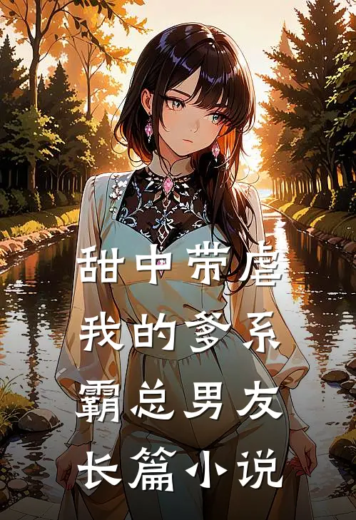 甜中带虐：我的爹系霸总男友长篇小说