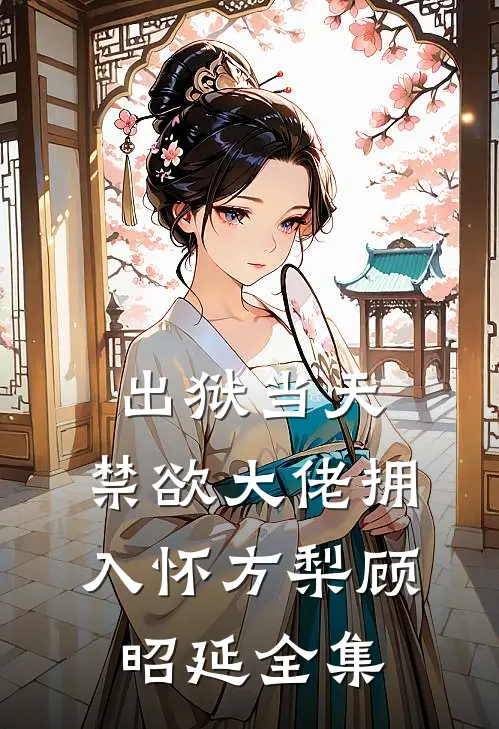出狱当天，禁欲大佬拥入怀方梨顾昭延 全集