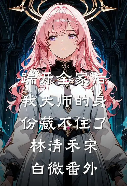 踹开全家后，我天师的身份藏不住了林清禾宋白微番外