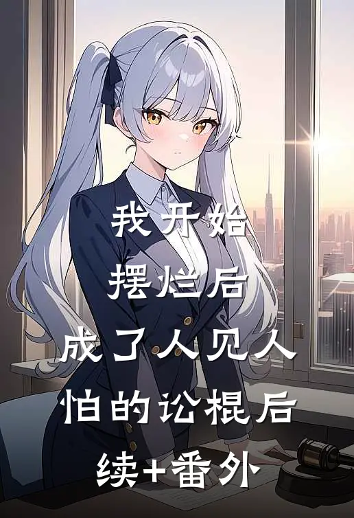 我开始摆烂后，成了人见人怕的讼棍后续+番外