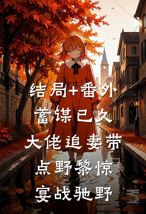 结局+番外蓄谋已久：大佬追妻带点野黎惊宴战驰野