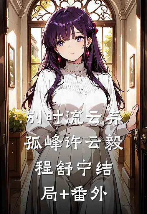 别时流云弃孤峰许云毅程舒宁结局+番外