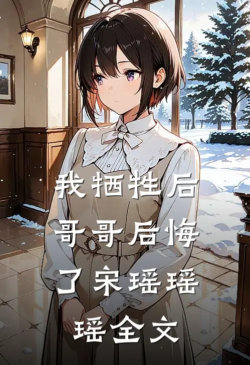 我牺牲后，哥哥后悔了宋瑶瑶瑶全文