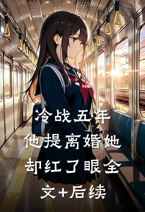 冷战五年，他提离婚她却红了眼全文+后续