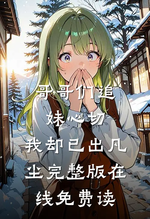 哥哥们追妹心切,我却已出凡尘完整版在线免费读