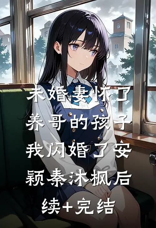未婚妻怀了养哥的孩子，我闪婚了安颖秦沐枫后续+完结
